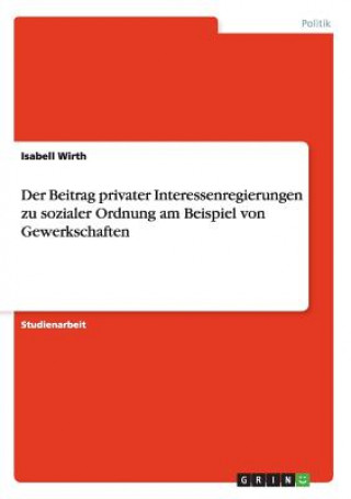 Carte Beitrag privater Interessenregierungen zu sozialer Ordnung am Beispiel von Gewerkschaften Isabell Wirth