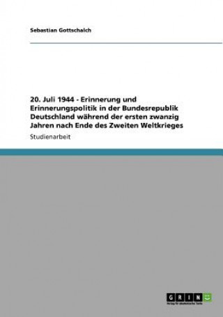 Könyv 20. Juli 1944 - Erinnerung und Erinnerungspolitik in der Bundesrepublik Deutschland wahrend der ersten zwanzig Jahren nach Ende des Zweiten Weltkriege Sebastian Gottschalch