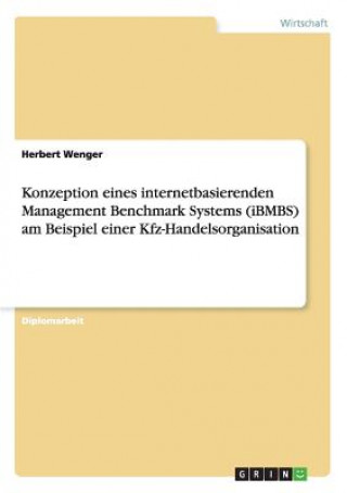 Kniha Konzeption eines internetbasierenden Management Benchmark Systems (iBMBS) am Beispiel einer Kfz-Handelsorganisation Herbert Wenger