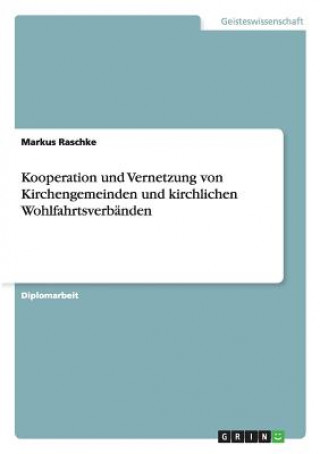 Könyv Kooperation und Vernetzung von Kirchengemeinden und kirchlichen Wohlfahrtsverbanden Markus Raschke