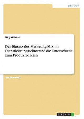 Kniha Einsatz des Marketing-Mix im Dienstleistungssektor und die Unterschiede zum Produktbereich Jörg Adams