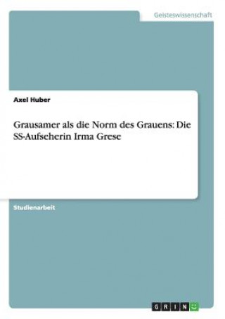 Könyv Grausamer als die Norm des Grauens: Die SS-Aufseherin Irma Grese Axel Huber
