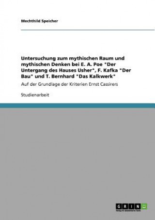 Kniha Untersuchung zum mythischen Raum und mythischen Denken bei E. A. Poe Der Untergang des Hauses Usher, F. Kafka Der Bau und T. Bernhard Das Kalkwerk Mechthild Speicher