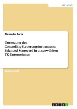 Könyv Umsetzung des Controlling-Steuerungsinstruments Balanced Scorecard in ausgewahlten TK-Unternehmen Alexander Barta