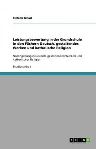 Книга Leistungsbewertung in der Grundschule in den Fachern Deutsch, gestaltendes Werken und katholische Religion Stefanie Kinast