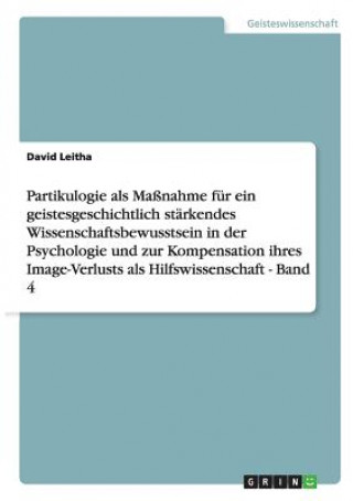 Buch Partikulogie als Massnahme fur ein geistesgeschichtlich starkendes Wissenschaftsbewusstsein in der Psychologie und zur Kompensation ihres Image-Verlus David Leitha