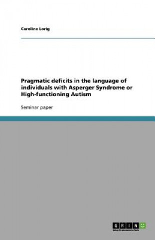 Kniha Pragmatic deficits in the language of individuals with Asperger Syndrome or High-functioning Autism Caroline Lorig