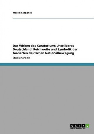 Kniha Wirken des Kuratorium Unteilbares Deutschland. Reichweite und Symbolik der forcierten deutschen Nationalbewegung Marcel Stepanek