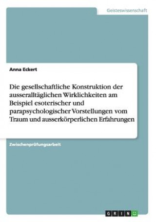 Kniha gesellschaftliche Konstruktion der ausseralltaglichen Wirklichkeiten am Beispiel esoterischer und parapsychologischer Vorstellungen vom Traum und auss Anna Eckert