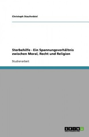 Carte Sterbehilfe - Ein Spannungsverhaltnis zwischen Moral, Recht und Religion Christoph Staufenbiel