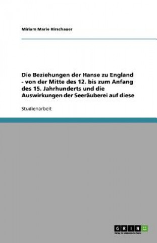 Książka Beziehungen der Hanse zu England - von der Mitte des 12. bis zum Anfang des 15. Jahrhunderts und die Auswirkungen der Seerauberei auf diese Miriam Marie Hirschauer