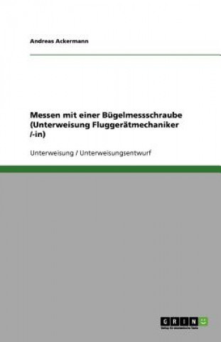 Kniha Messen mit einer Bügelmessschraube (Unterweisung Fluggerätmechaniker /-in) Andreas Ackermann