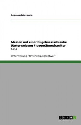 Książka Messen mit einer Bügelmessschraube (Unterweisung Fluggerätmechaniker /-in) Andreas Ackermann