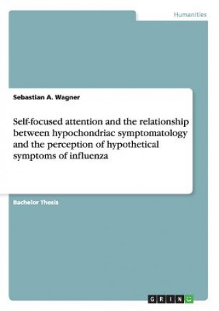 Könyv Self-focused attention and the relationship between hypochondriac symptomatology and the perception of hypothetical symptoms of influenza Sebastian A Wagner
