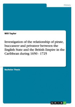 Книга Investigation of the relationship of pirate, buccaneer and privateer between the English State and the British Empire in the Caribbean during 1650 - 1 Will Taylor