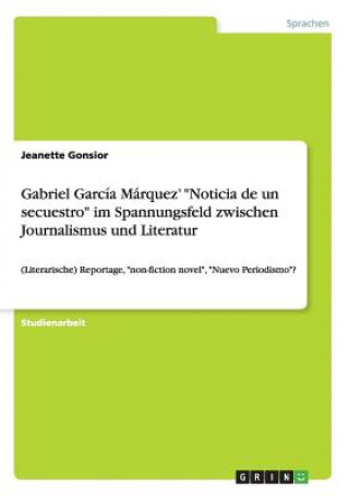 Livre Gabriel Garcia Marquez' Noticia de un secuestro im Spannungsfeld zwischen Journalismus und Literatur Jeanette Gonsior