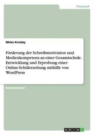 Kniha F rderung Der Schreibmotivation Und Medienkompetenz an Einer Gesamtschule. Entwicklung Und Erprobung Einer Online-Sch lerzeitung Mithilfe Von Wordpres Mirko Krotzky