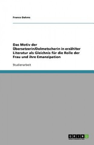 Kniha Das Motiv der Übersetzerin/Dolmetscherin in erzählter Literatur als Gleichnis für die Rolle der Frau und ihre Emanzipation Franco Dahms