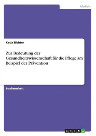 Könyv Zur Bedeutung der Gesundheitswissenschaft fur die Pflege am Beispiel der Pravention Katja Richter