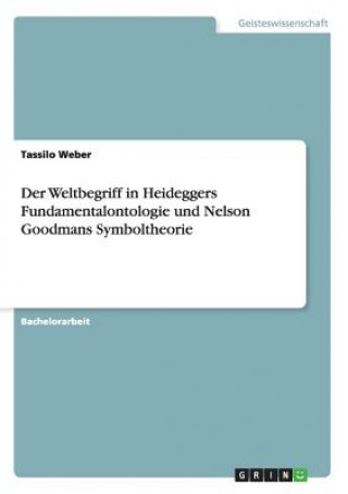 Kniha Weltbegriff in Heideggers Fundamentalontologie und Nelson Goodmans Symboltheorie Tassilo Weber