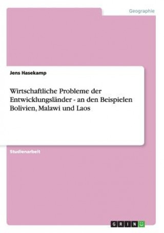 Könyv Wirtschaftliche Probleme der Entwicklungslander - an den Beispielen Bolivien, Malawi und Laos Jens Hasekamp