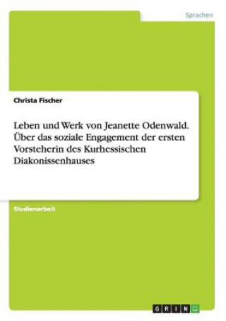 Könyv Leben und Werk von Jeanette Odenwald. UEber das soziale Engagement der ersten Vorsteherin des Kurhessischen Diakonissenhauses Christa Fischer