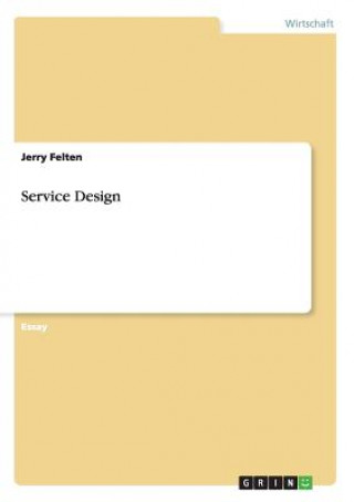 Kniha Service Design in Dienstleistungsunternehmen. Vereinigung von Management, Marketing, Research und Design Jerry Felten