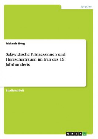 Kniha Safawidische Prinzessinnen und Herrscherfrauen im Iran des 16. Jahrhunderts Melanie Berg