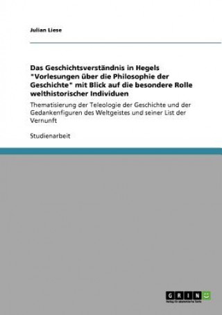 Livre Geschichtsverstandnis in Hegels Vorlesungen uber die Philosophie der Geschichte mit Blick auf die besondere Rolle welthistorischer Individuen Julian Liese