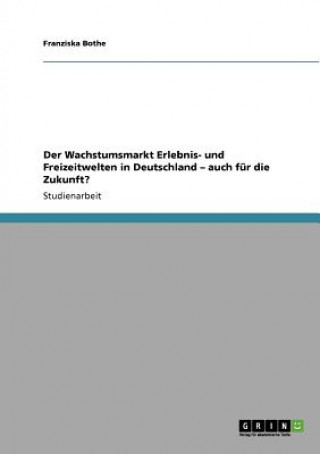 Libro Wachstumsmarkt Erlebnis- und Freizeitwelten in Deutschland - auch fur die Zukunft? Franziska Bothe