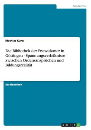 Könyv Bibliothek der Franziskaner in Goettingen - Spannungsverhaltnisse zwischen Ordensanspruchen und Bildungsrealitat Mathias Kunz