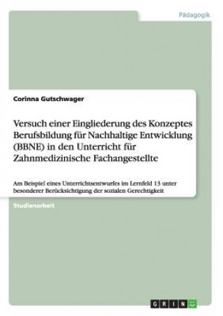 Книга Versuch einer Eingliederung des Konzeptes Berufsbildung fur Nachhaltige Entwicklung (BBNE) in den Unterricht fur Zahnmedizinische Fachangestellte Corinna Gutschwager