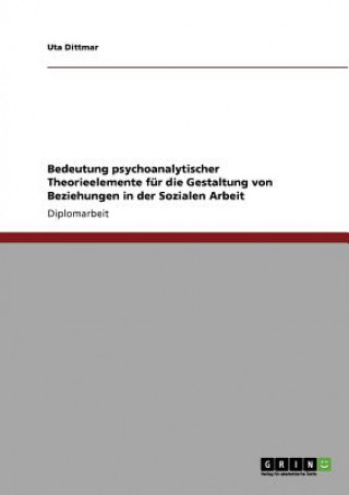 Kniha Bedeutung psychoanalytischer Theorieelemente fur die Gestaltung von Beziehungen in der Sozialen Arbeit Uta Dittmar