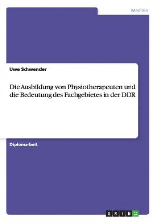 Kniha Ausbildung von Physiotherapeuten und die Bedeutung des Fachgebietes in der DDR Uwe Schwender