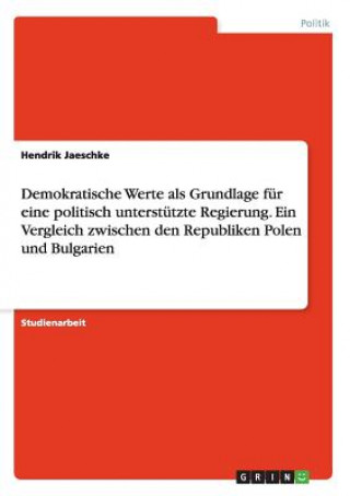 Kniha Demokratische Werte als Grundlage fur eine politisch unterstutzte Regierung. Ein Vergleich zwischen den Republiken Polen und Bulgarien Hendrik Jaeschke