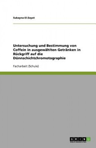 Książka Untersuchung und Bestimmung von Coffein in ausgewahlten Getranken in Ruckgriff auf die Dunnschichtchromotographie Sukayna El-Zayat