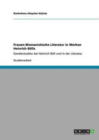 Könyv Frauen-Womanistische Literatur in Werken Heinrich Bölls Ikechukwu Aloysius Orjinta