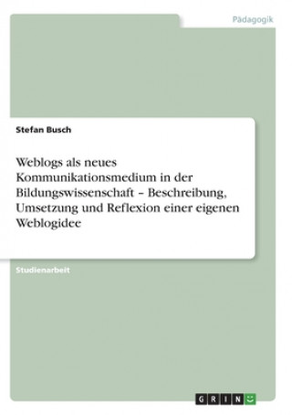 Książka Weblogs als neues Kommunikationsmedium in der Bildungswissenschaft - Beschreibung, Umsetzung und Reflexion einer eigenen Weblogidee Stefan Busch