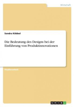 Könyv Die Bedeutung des Designs bei der Einführung von Produktinnovationen Sandra Köbbel
