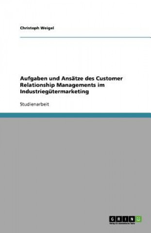 Kniha Aufgaben und Ansatze des Customer Relationship Managements im Industriegutermarketing Christoph Weigel