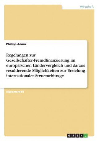 Kniha Regelungen zur Gesellschafter-Fremdfinanzierung im europaischen Landervergleich und daraus resultierende Moeglichkeiten zur Erzielung internationaler Philipp Adam