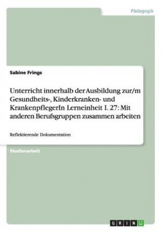 Kniha Unterricht innerhalb der Ausbildung zur/m Gesundheits-, Kinderkranken- und KrankenpflegerIn Lerneinheit I. 27 Sabine Frings