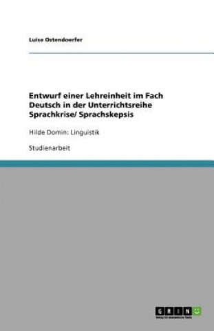 Könyv Entwurf einer Lehreinheit im Fach Deutsch in der Unterrichtsreihe Sprachkrise/ Sprachskepsis Luise Ostendoerfer