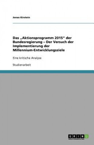 Knjiga Das "Aktionsprogramm 2015" der Bundesregierung - Der Versuch der Implementierung der Millennium-Entwicklungsziele Jonas Kirstein