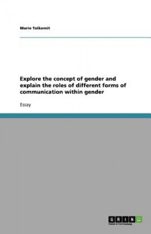 Knjiga Explore the concept of gender and explain the roles of different forms of communication within gender Marie Tolkemit