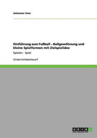 Kniha Hinfuhrung zum Fussball - Ballgewoehnung und kleine Spielformen mit Zielspielidee Johannes Vees