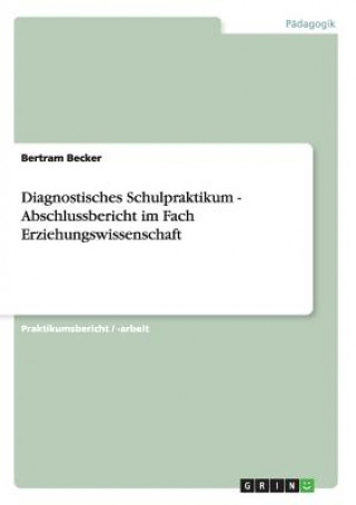 Könyv Diagnostisches Schulpraktikum - Abschlussbericht im Fach Erziehungswissenschaft Bertram Becker