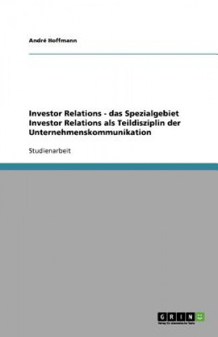 Kniha Investor Relations - das Spezialgebiet Investor Relations als Teildisziplin der Unternehmenskommunikation André Hoffmann