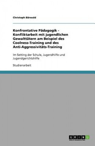 Könyv Konfrontative Padagogik - Konfliktarbeit mit jugendlichen Gewalttatern am Beispiel des Coolness-Training und des Anti-Aggressivitats-Training Christoph Bärwald