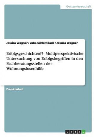 Carte Erfolgsgeschichten?! - Multiperspektivische Untersuchung von Erfolgsbegriffen in den Fachberatungsstellen der Wohnungslosenhilfe Jessica Wagner